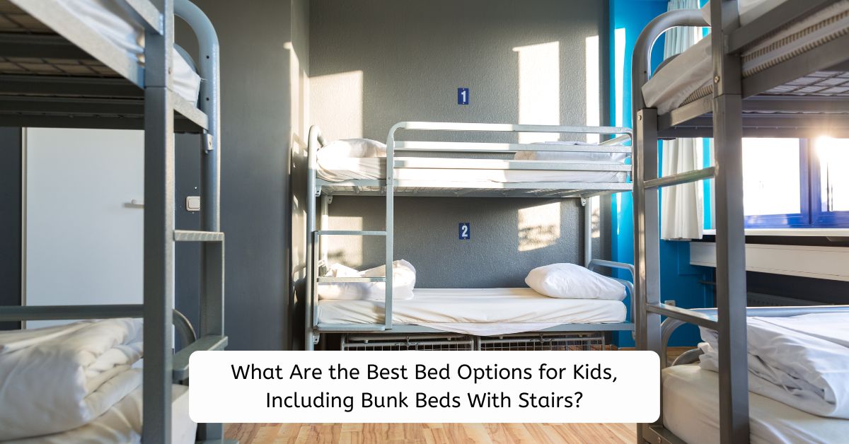 What Are the Best Bed Options for Kids, Including Bunk Beds With Stairs?